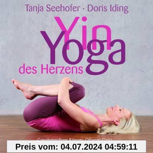 Yin Yoga des Herzens: Geschmeidiger Körper. Offener Geist